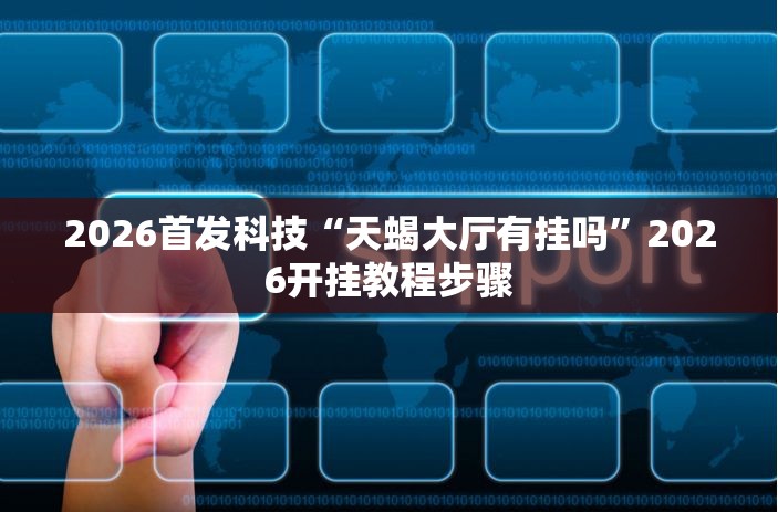 2026首发科技“天蝎大厅有挂吗	”2026开挂教程步骤