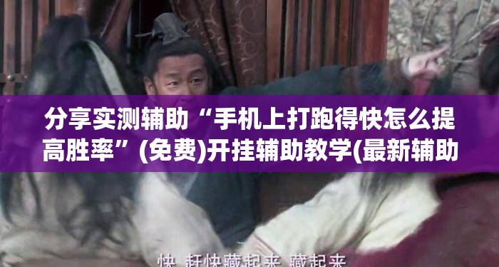 分享实测辅助“手机上打跑得快怎么提高胜率	”(免费)开挂辅助教学(最新辅助开挂教程)