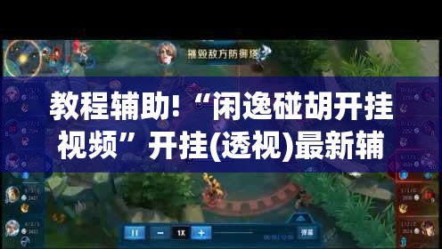 教程辅助!“闲逸碰胡开挂视频	”开挂(透视)最新辅助详细