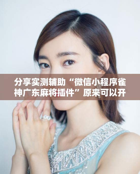 分享实测辅助“微信小程序雀神广东麻将插件”原来可以开挂