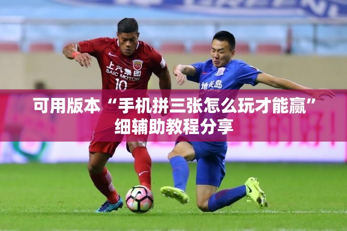 可用版本“手机拼三张怎么玩才能赢”细辅助教程分享