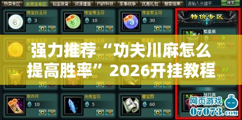 强力推荐“功夫川麻怎么提高胜率”2026开挂教程步骤
