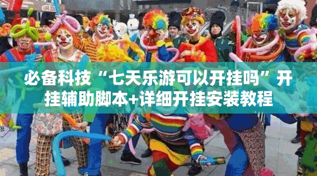 必备科技“七天乐游可以开挂吗”开挂辅助脚本+详细开挂安装教程