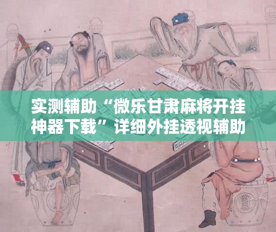 实测辅助“微乐甘肃麻将开挂神器下载”详细外挂透视辅助软件教程