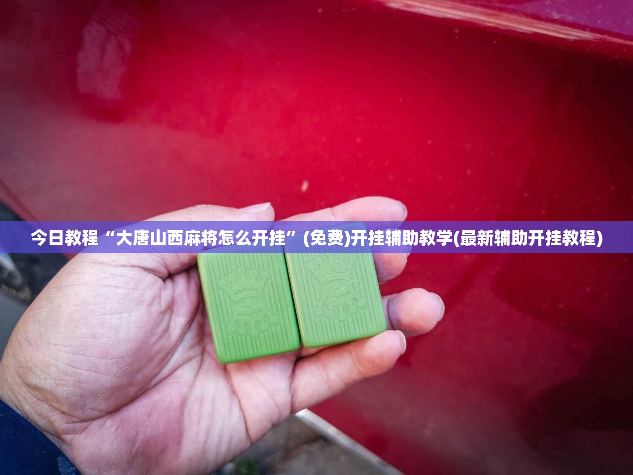 今日教程“大唐山西麻将怎么开挂	”(免费)开挂辅助教学(最新辅助开挂教程)