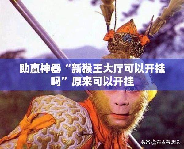 助赢神器“新猴王大厅可以开挂吗”原来可以开挂