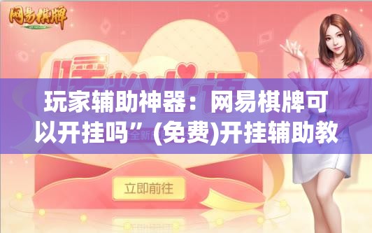 玩家辅助神器：网易棋牌可以开挂吗”(免费)开挂辅助教学(最新辅助开挂教程)