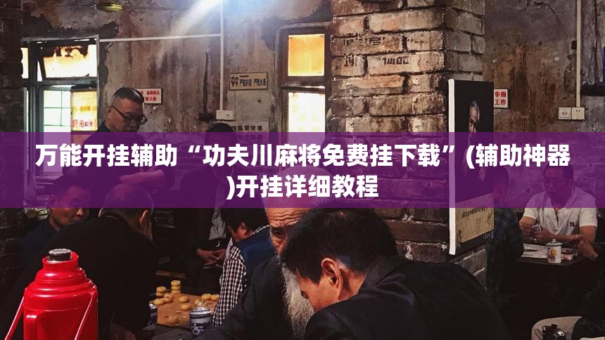 万能开挂辅助“功夫川麻将免费挂下载	”(辅助神器)开挂详细教程