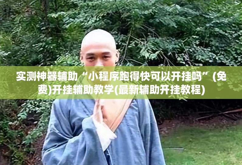 实测神器辅助“小程序跑得快可以开挂吗”(免费)开挂辅助教学(最新辅助开挂教程)