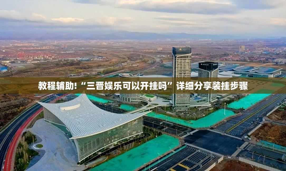 教程辅助!“三晋娱乐可以开挂吗	”详细分享装挂步骤