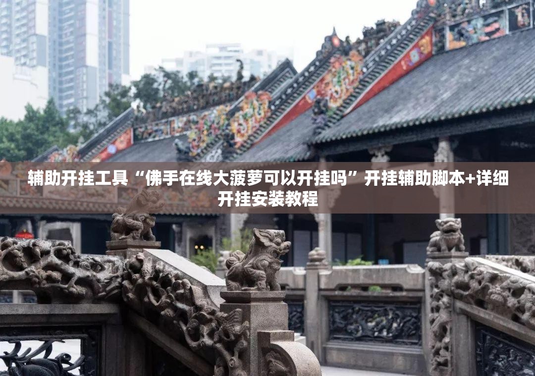 辅助开挂工具“佛手在线大菠萝可以开挂吗”开挂辅助脚本+详细开挂安装教程