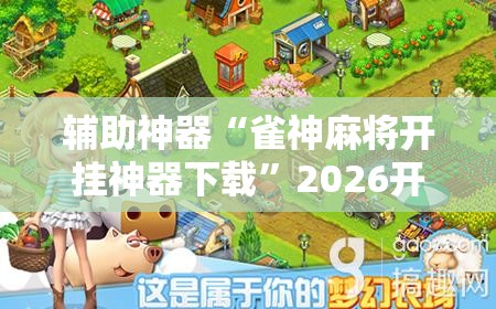 辅助神器“雀神麻将开挂神器下载”2026开挂教程步骤