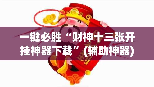 一键必胜“财神十三张开挂神器下载”(辅助神器)开挂详细教程