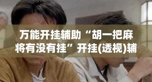 万能开挂辅助“胡一把麻将有没有挂”开挂(透视)辅助教程