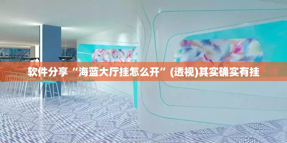 软件分享“海蓝大厅挂怎么开	”(透视)其实确实有挂
