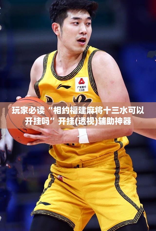 玩家必读“相约福建麻将十三水可以开挂吗”开挂(透视)辅助神器