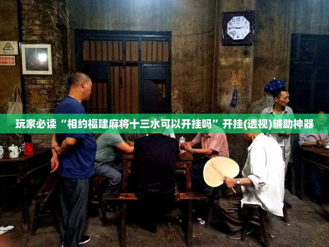 玩家必读“相约福建麻将十三水可以开挂吗	”开挂(透视)辅助神器