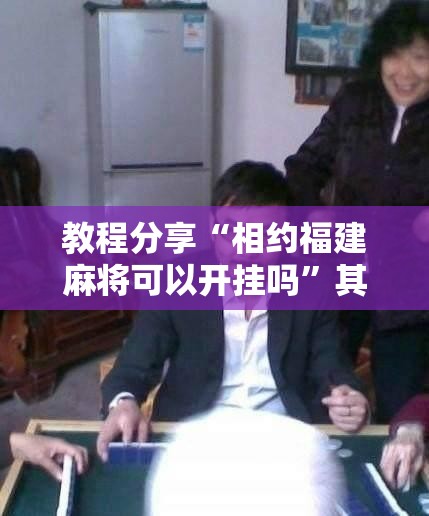 教程分享“相约福建麻将可以开挂吗	”其实确实有挂