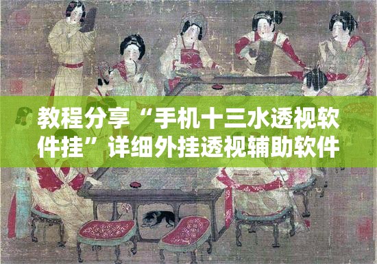 教程分享“手机十三水透视软件挂”详细外挂透视辅助软件教程