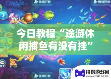 今日教程“途游休闲捕鱼有没有挂”开挂(透视)辅助神器