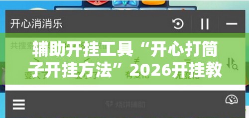 辅助开挂工具“开心打筒子开挂方法”2026开挂教程步骤