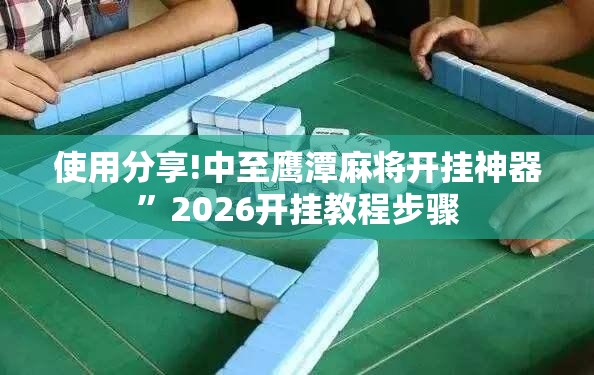 使用分享!中至鹰潭麻将开挂神器”2026开挂教程步骤