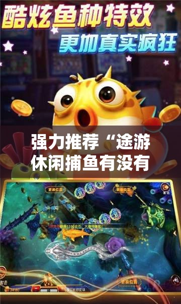 强力推荐“途游休闲捕鱼有没有挂	”细辅助教程分享