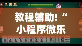 教程辅助!“小程序微乐麻将开挂神器下载”科技辅助神器手机版