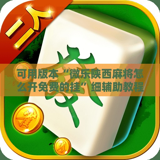 可用版本“微乐陕西麻将怎么开免费的挂”细辅助教程分享