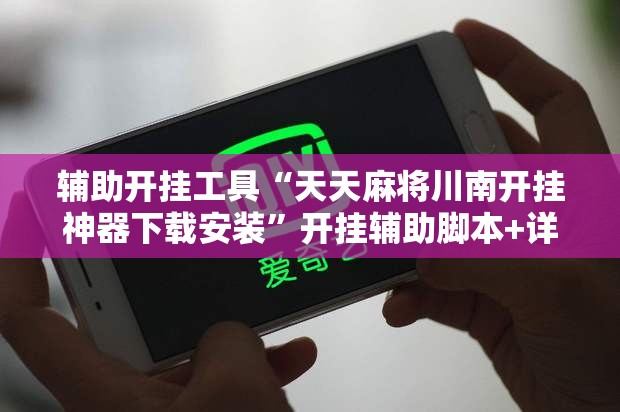 辅助开挂工具“天天麻将川南开挂神器下载安装	”开挂辅助脚本+详细开挂安装教程