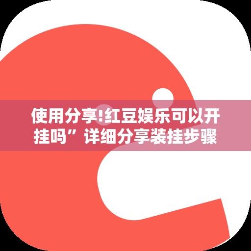 使用分享!红豆娱乐可以开挂吗”详细分享装挂步骤