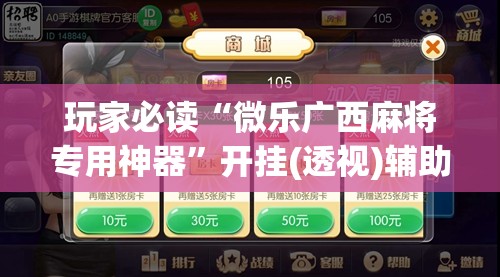 玩家必读“微乐广西麻将专用神器”开挂(透视)辅助神器