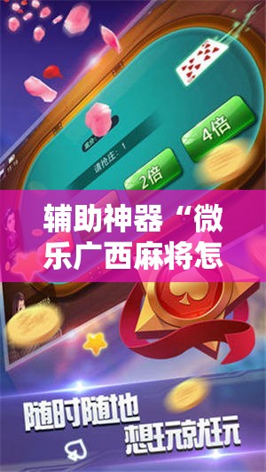 辅助神器“微乐广西麻将怎么打才会赢”2026开挂教程步骤