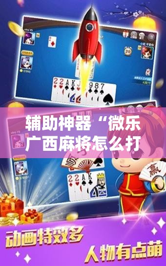 辅助神器“微乐广西麻将怎么打才会赢”2026开挂教程步骤