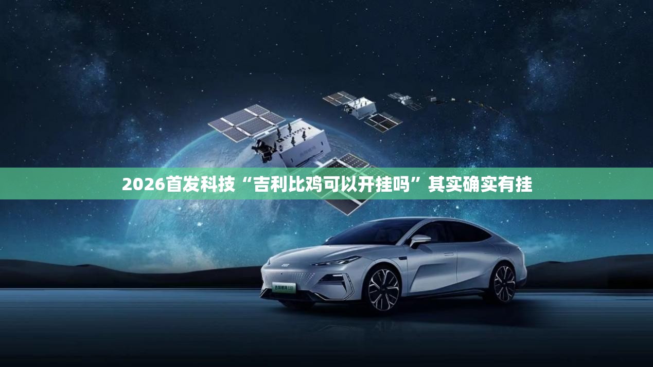 2026首发科技“吉利比鸡可以开挂吗”其实确实有挂