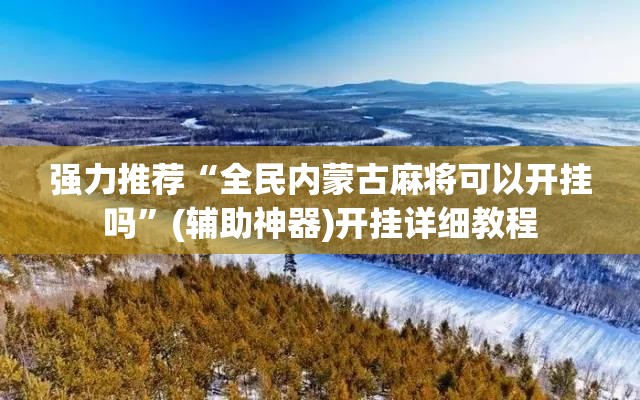 强力推荐“全民内蒙古麻将可以开挂吗”(辅助神器)开挂详细教程