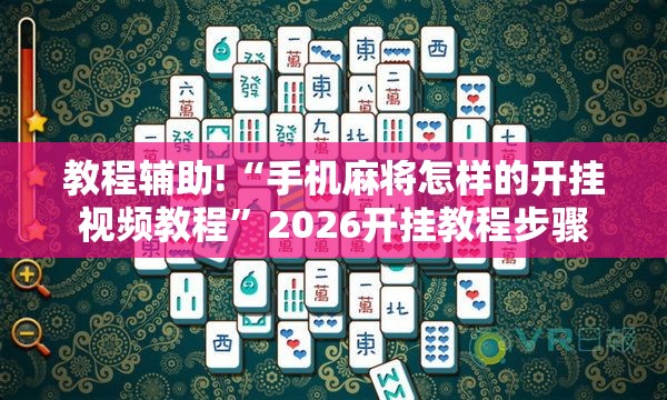 教程辅助!“手机麻将怎样的开挂视频教程”2026开挂教程步骤