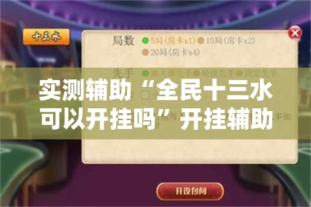 实测辅助“全民十三水可以开挂吗”开挂辅助脚本+详细开挂安装教程
