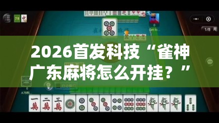2026首发科技“雀神广东麻将怎么开挂？”开挂详细教程