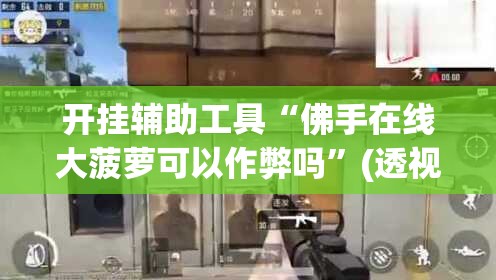 开挂辅助工具“佛手在线大菠萝可以作弊吗”(透视)其实确实有挂