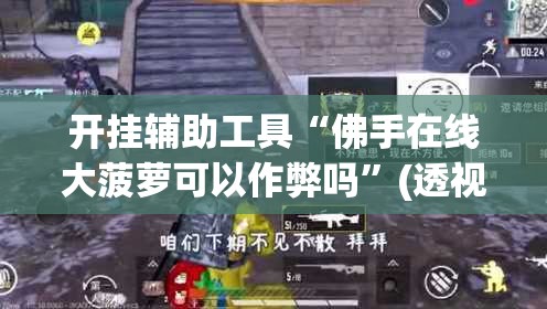 开挂辅助工具“佛手在线大菠萝可以作弊吗”(透视)其实确实有挂