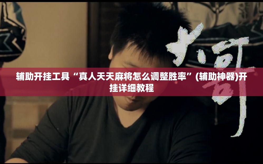 辅助开挂工具“真人天天麻将怎么调整胜率”(辅助神器)开挂详细教程