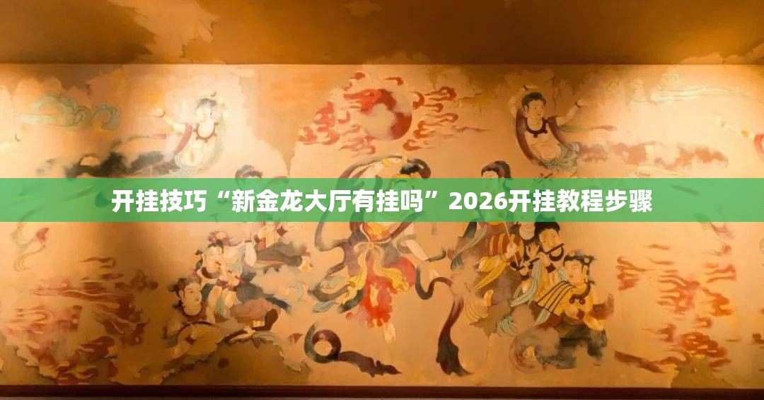 开挂技巧“新金龙大厅有挂吗”2026开挂教程步骤