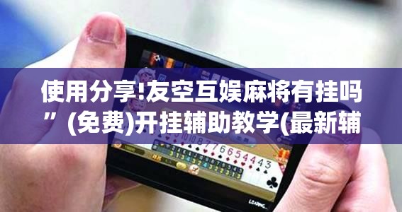 使用分享!友空互娱麻将有挂吗”(免费)开挂辅助教学(最新辅助开挂教程)
