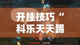 开挂技巧“科乐天天踢有没有挂”2026开挂教程步骤