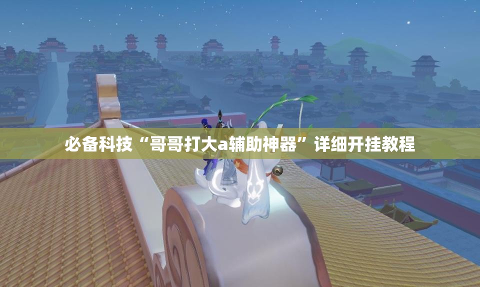 必备科技“哥哥打大a辅助神器”详细开挂教程