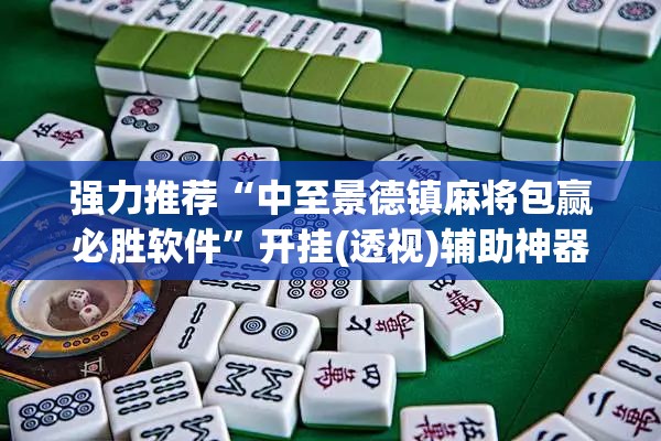 强力推荐“中至景德镇麻将包赢必胜软件	”开挂(透视)辅助神器