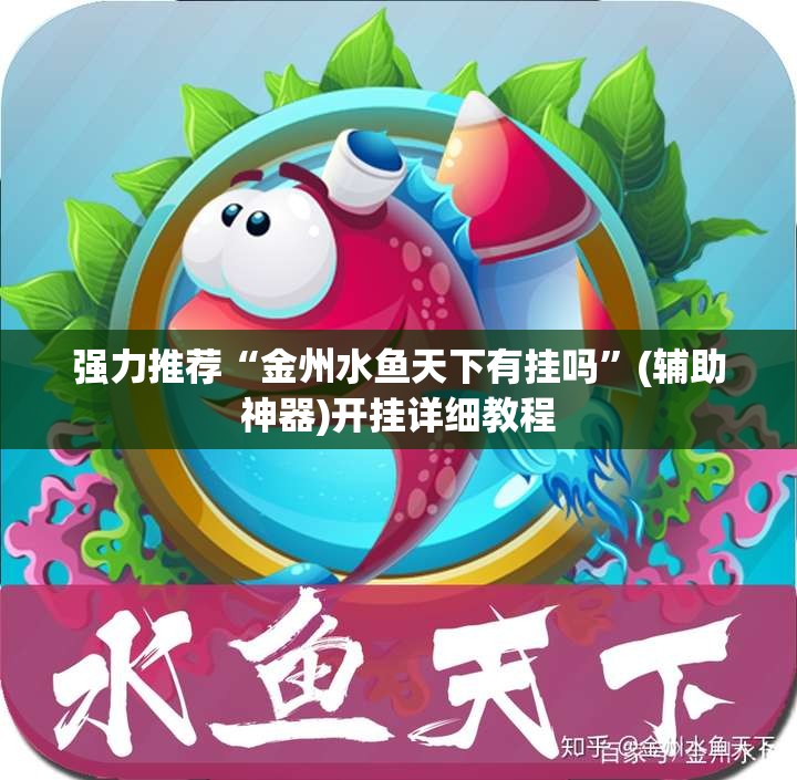强力推荐“金州水鱼天下有挂吗”(辅助神器)开挂详细教程