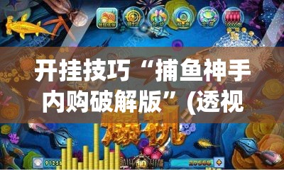 开挂技巧“捕鱼神手内购破解版”(透视)其实确实有挂