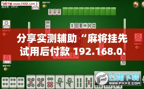 分享实测辅助“麻将挂先试用后付款 192.168.0.1”开挂(透视)辅助教程